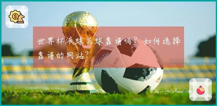 世界杯滚球买球靠谱吗？如何选择靠谱的网站？