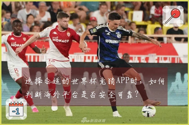 选择合适的世界杯竞猜APP时，如何判断海外平台是否安全可靠？