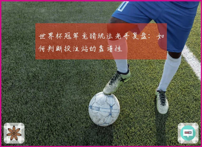 世界杯冠军竞猜玩法老手复盘：如何判断投注站的靠谱性