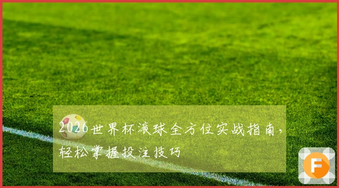 2026世界杯滚球全方位实战指南，轻松掌握投注技巧