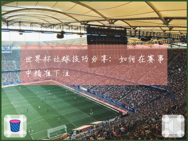 世界杯让球技巧分享：如何在赛事中精准下注