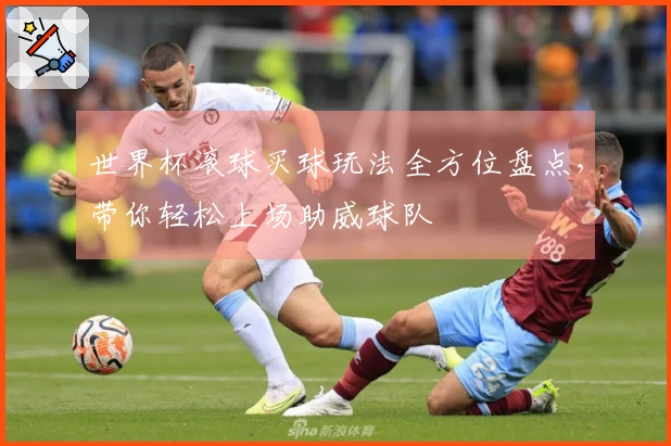 世界杯滚球买球玩法全方位盘点，带你轻松上场助威球队