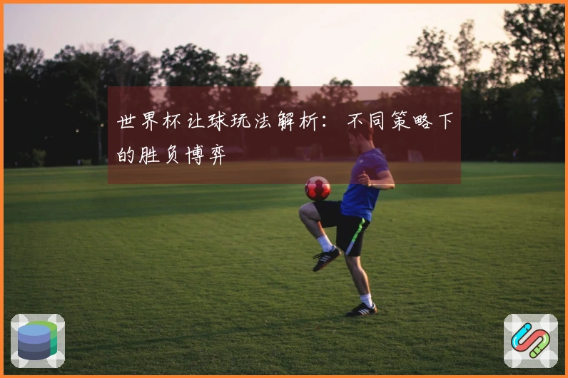 世界杯让球玩法解析：不同策略下的胜负博弈