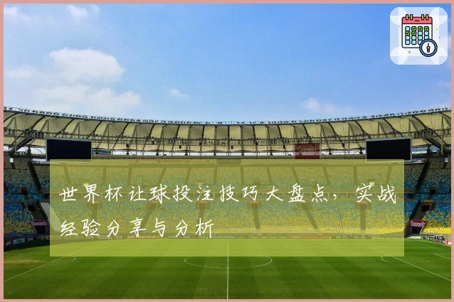 世界杯让球投注技巧大盘点，实战经验分享与分析