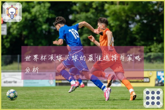 世界杯滚球买球的最佳选择与策略分析