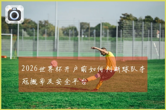 2026世界杯开户前如何判断球队夺冠概率及安全平台