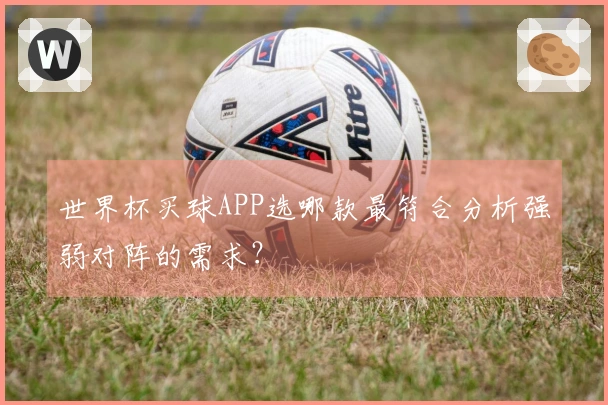 世界杯买球APP选哪款最符合分析强弱对阵的需求？