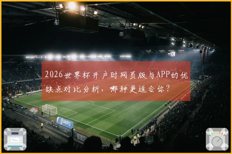 2026世界杯开户时网页版与APP的优缺点对比分析，哪种更适合你？