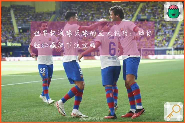世界杯滚球买球的五大技巧，助你轻松赢取下注攻略