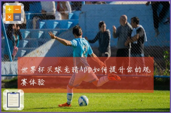 世界杯买球竞猜App如何提升你的观赛体验