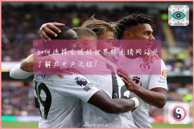 如何选择合适的世界杯竞猜网站并了解其开户流程？