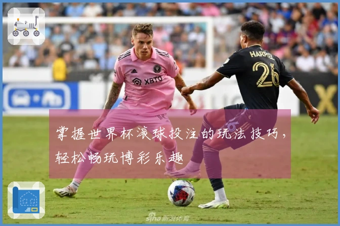 掌握世界杯滚球投注的玩法技巧，轻松畅玩博彩乐趣