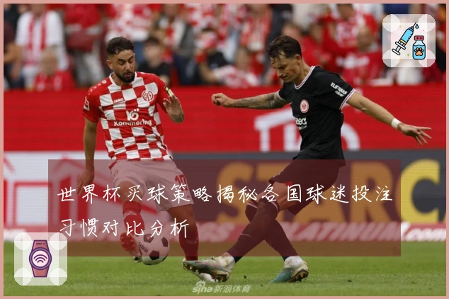 世界杯买球策略揭秘各国球迷投注习惯对比分析