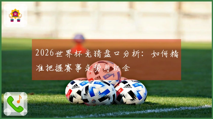 2026世界杯竞猜盘口分析：如何精准把握赛事走势与机会