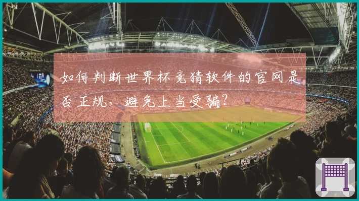 如何判断世界杯竞猜软件的官网是否正规，避免上当受骗？