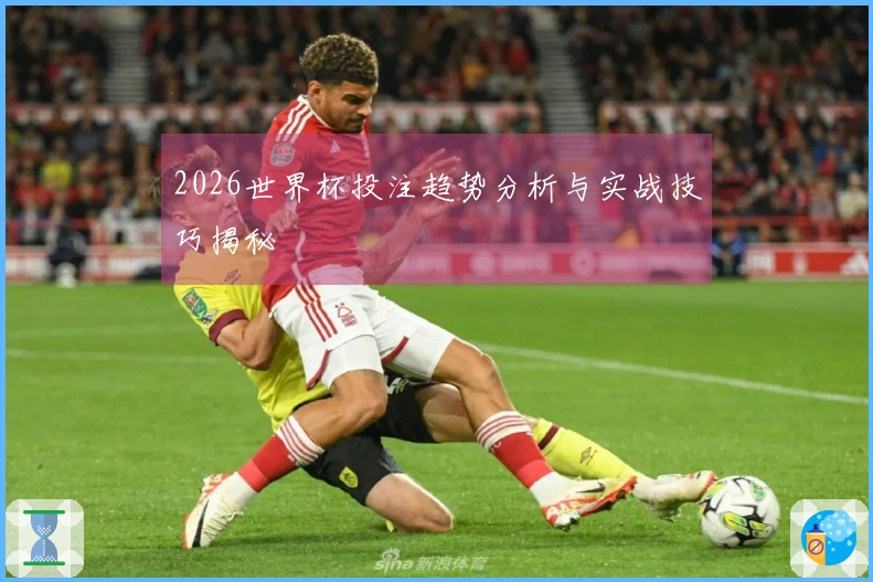 2026世界杯投注趋势分析与实战技巧揭秘