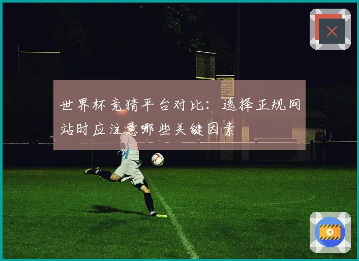 世界杯竞猜平台对比：选择正规网站时应注意哪些关键因素