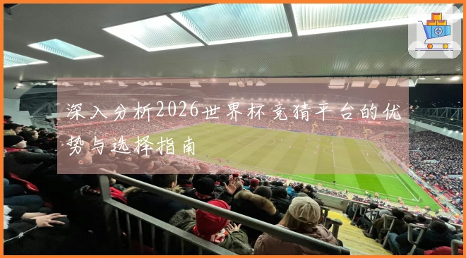 深入分析2026世界杯竞猜平台的优势与选择指南