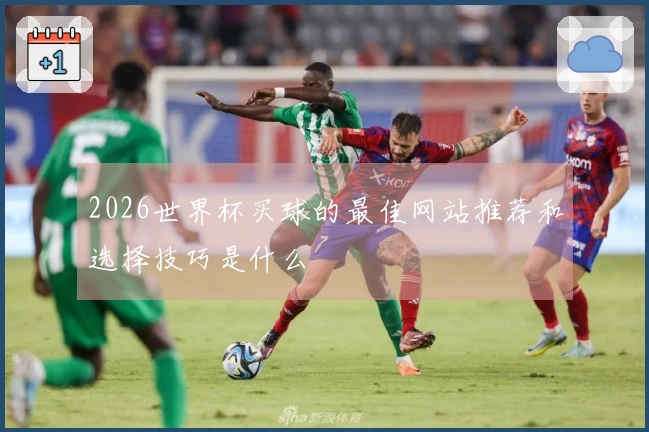 2026世界杯买球的最佳网站推荐和选择技巧是什么