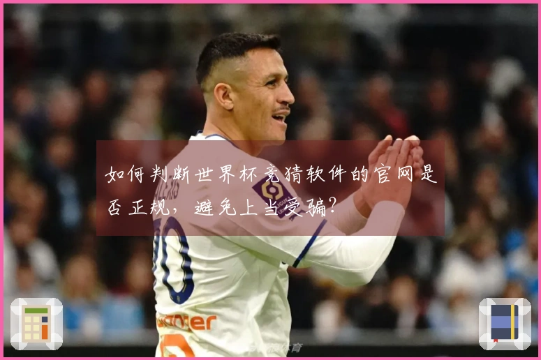 如何判断世界杯竞猜软件的官网是否正规，避免上当受骗？