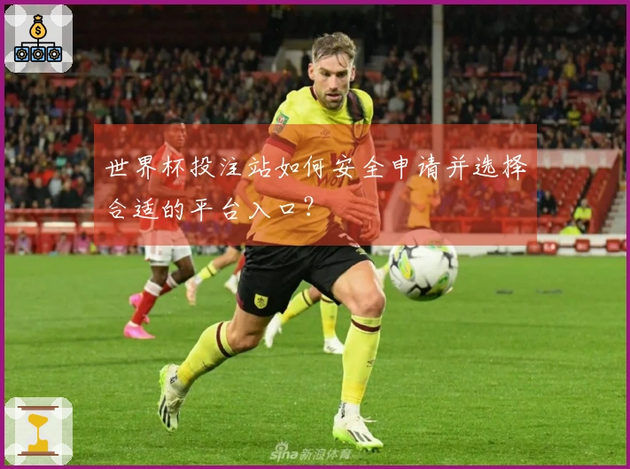 世界杯投注站如何安全申请并选择合适的平台入口？