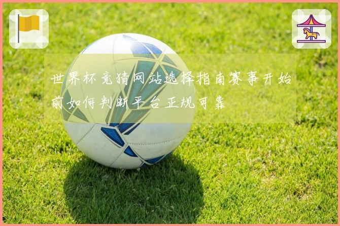 世界杯竞猜网站选择指南赛事开始前如何判断平台正规可靠