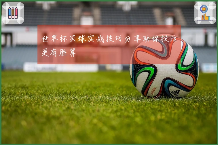 世界杯买球实战技巧分享助你投注更有胜算