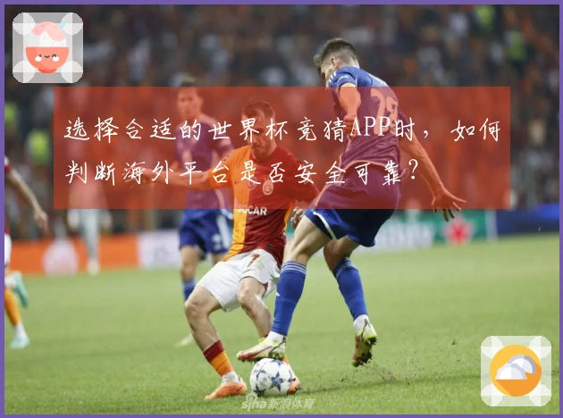 选择合适的世界杯竞猜APP时，如何判断海外平台是否安全可靠？