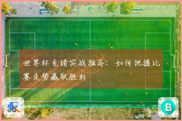 世界杯竞猜实战推荐：如何把握比赛走势赢取胜利