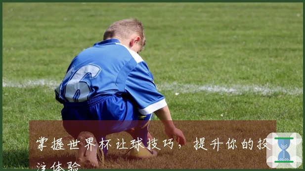 掌握世界杯让球技巧，提升你的投注体验