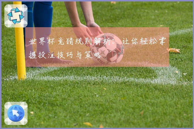 世界杯竞猜规则解析：让你轻松掌握投注技巧与策略