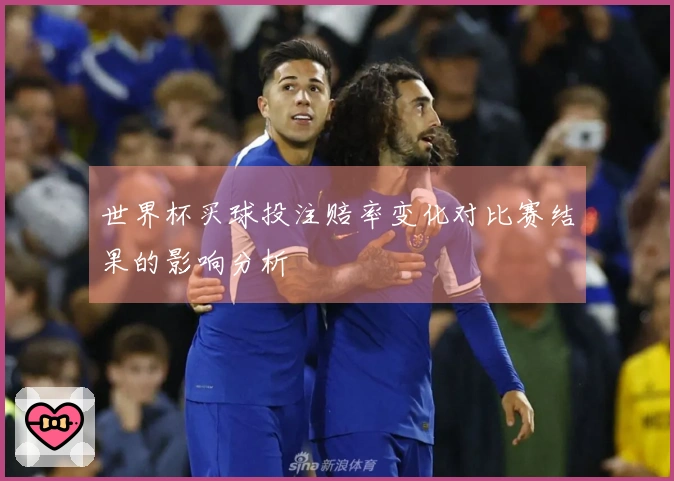 世界杯买球投注赔率变化对比赛结果的影响分析