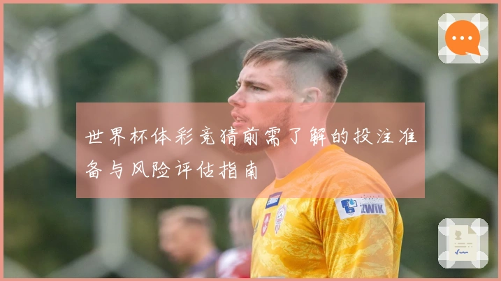 世界杯体彩竞猜前需了解的投注准备与风险评估指南