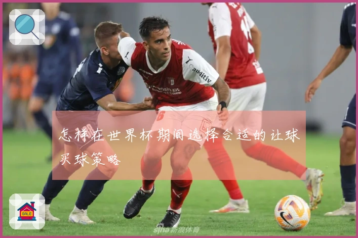 怎样在世界杯期间选择合适的让球买球策略
