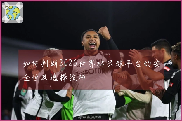 如何判断2026世界杯买球平台的安全性及选择技巧