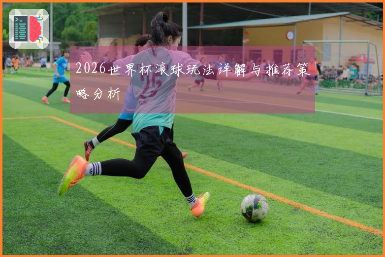 2026世界杯滚球玩法详解与推荐策略分析