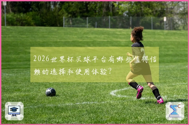 2026世界杯买球平台有哪些值得信赖的选择和使用体验？