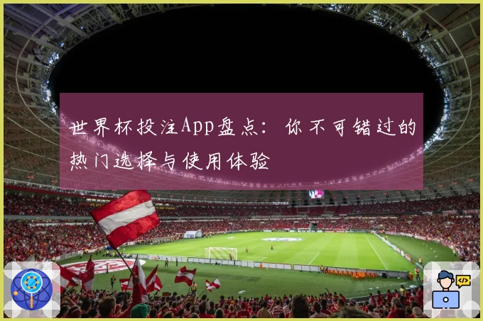 世界杯投注App盘点：你不可错过的热门选择与使用体验