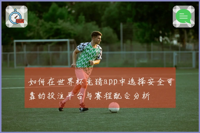 如何在世界杯竞猜app中选择安全可靠的投注平台与赛程配合分析