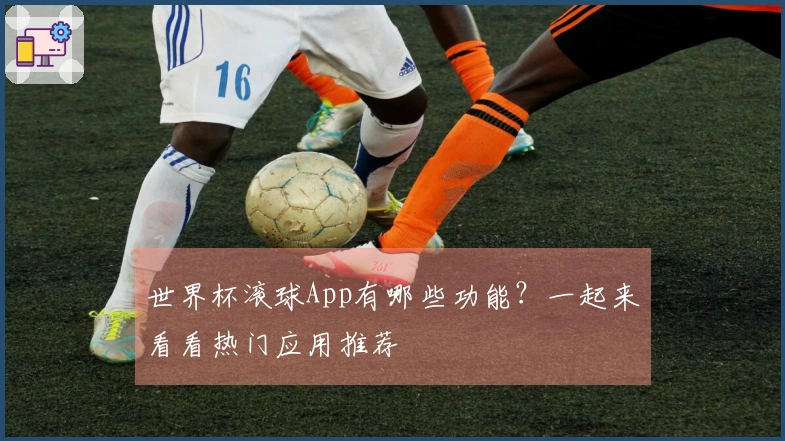 世界杯滚球App有哪些功能？一起来看看热门应用推荐