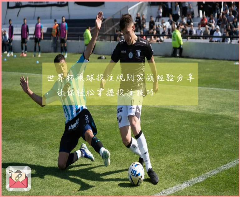 世界杯滚球投注规则实战经验分享，让你轻松掌握投注技巧